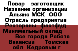 Повар - заготовщик › Название организации ­ Альянс-МСК, ООО › Отрасль предприятия ­ Рестораны, фастфуд › Минимальный оклад ­ 28 500 - Все города Работа » Вакансии   . Томская обл.,Кедровый г.